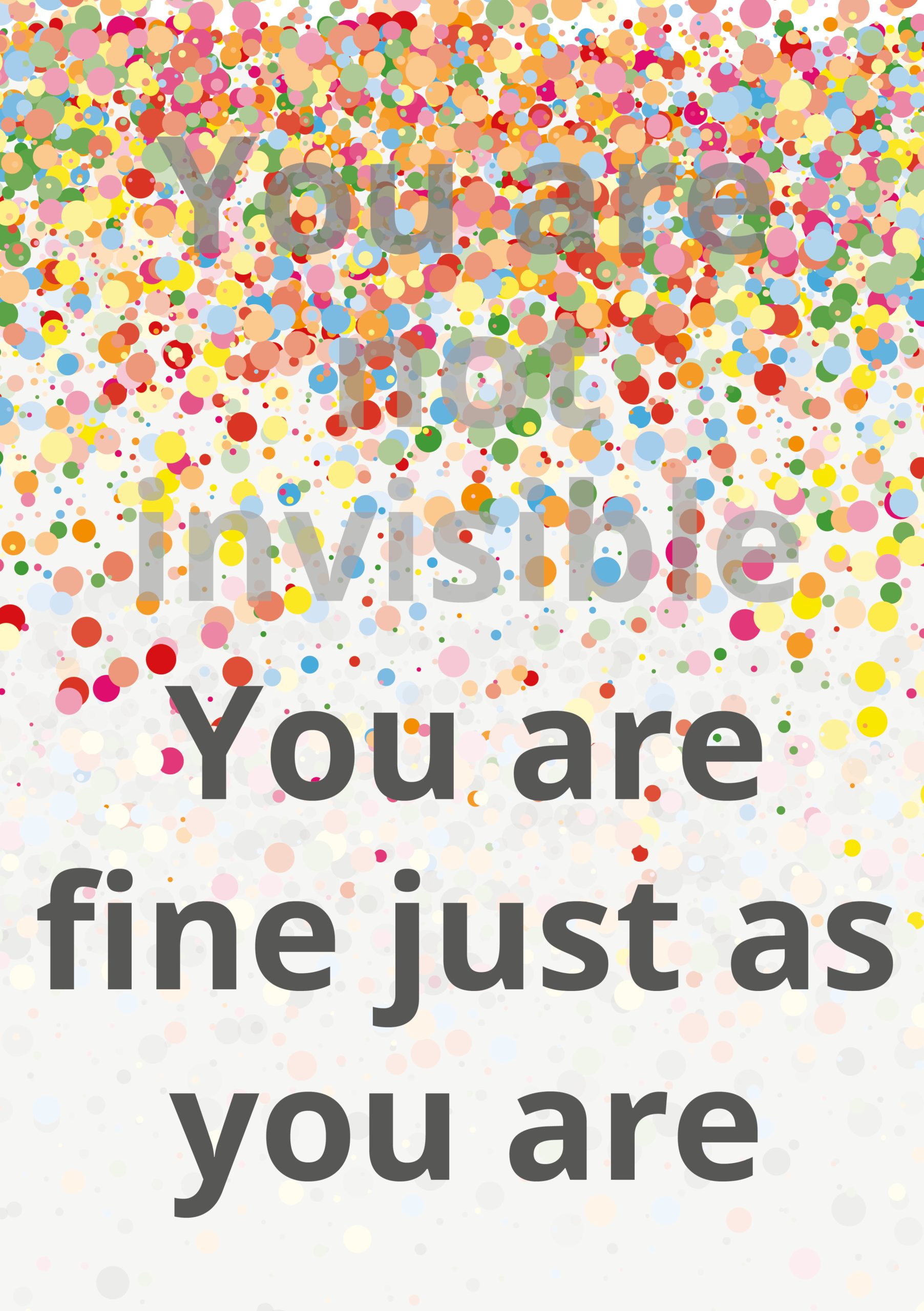 An uplifting message on a background of multi-coloured dots that reads "You are not invisible You are fine just as you are."