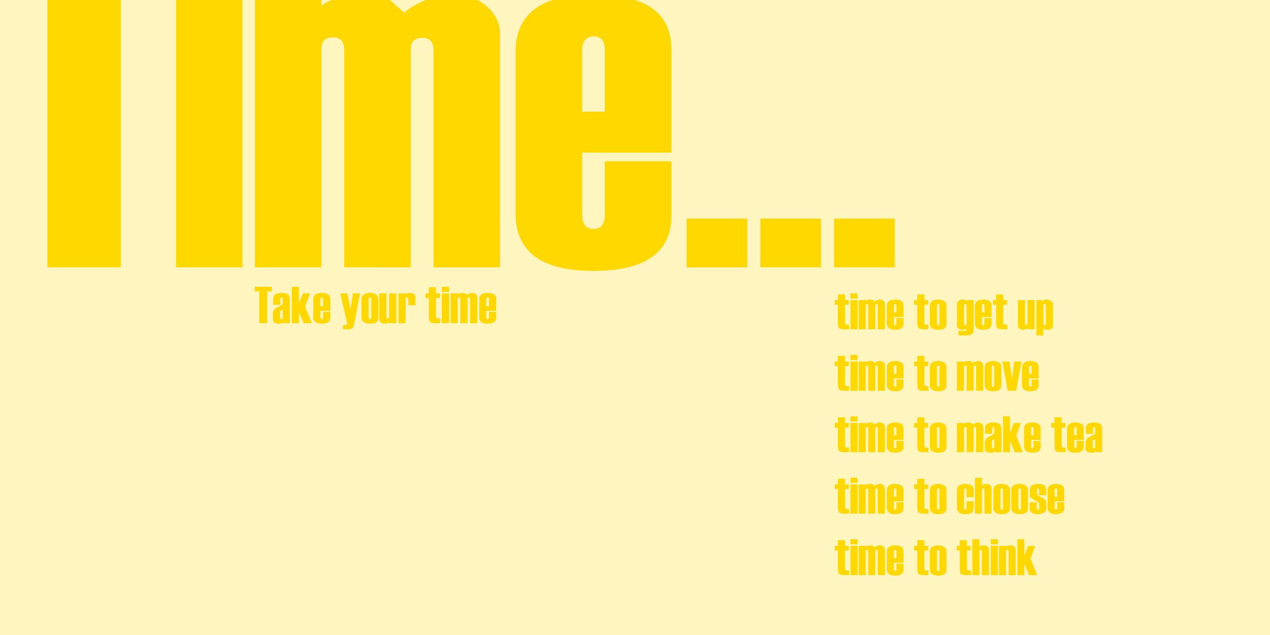 Graphic image with text in various sizes reading "Time... Take your time time to get up time to move time to make tea time to choose time to think time to be" on a yellow background.